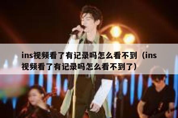 ins视频看了有记录吗怎么看不到(ins视频看了有记录吗怎么看不到了) 第1张 ins视频看了有记录吗怎么看不到(ins视频看了有记录吗怎么看不到了) 第1张