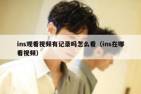 ins观看视频有记录吗怎么看（ins在哪看视频） 第1张