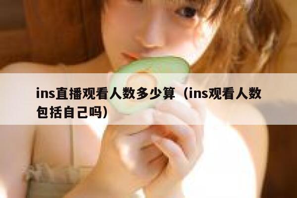 ins直播观看人数多少算（ins观看人数包括自己吗） 第1张