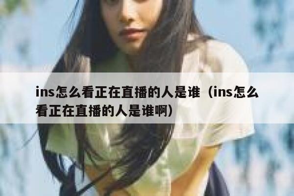 ins怎么看正在直播的人是谁（ins怎么看正在直播的人是谁啊） 第1张