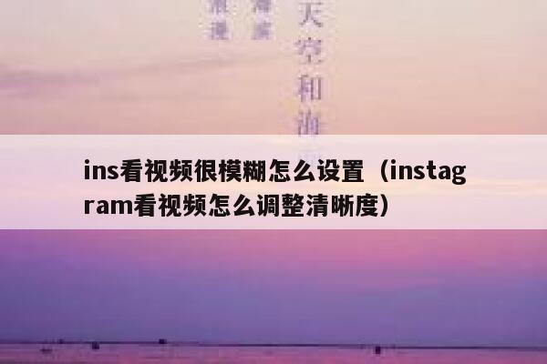 ins看视频很模糊怎么设置（instagram看视频怎么调整清晰度） 第1张