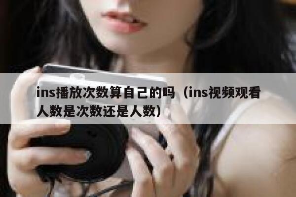 ins播放次数算自己的吗（ins视频观看人数是次数还是人数） 第1张