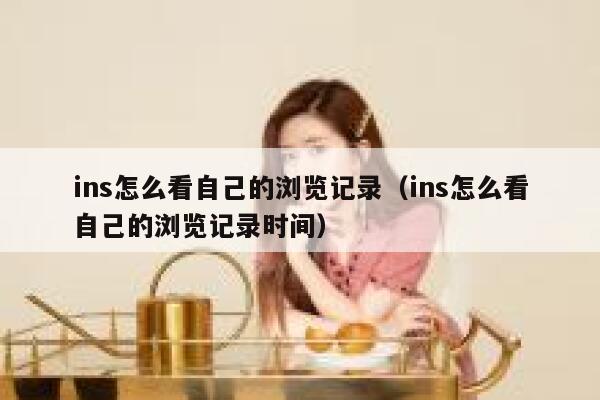 ins怎么看自己的浏览记录（ins怎么看自己的浏览记录时间） 第1张