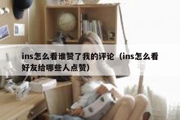 ins怎么看谁赞了我的评论(ins怎么看好友给哪些人点赞) 第1张 ins怎么看谁赞了我的评论(ins怎么看好友给哪些人点赞) 第1张