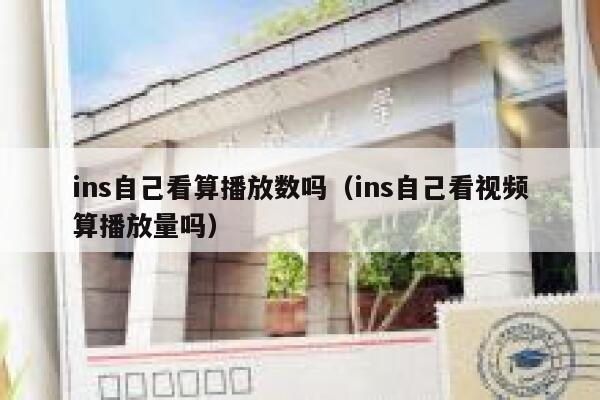 ins自己看算播放数吗（ins自己看视频算播放量吗） 第1张