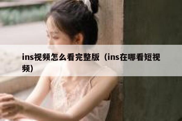 ins视频怎么看完整版（ins在哪看短视频） 第1张
