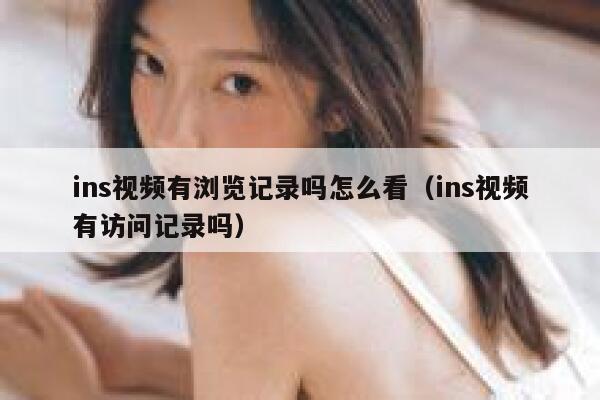 ins视频有浏览记录吗怎么看（ins视频有访问记录吗） 第1张