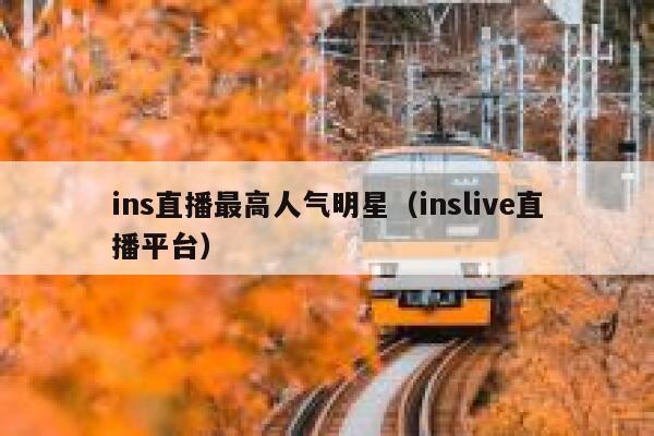 ins直播最高人气明星（inslive直播平台） 第1张