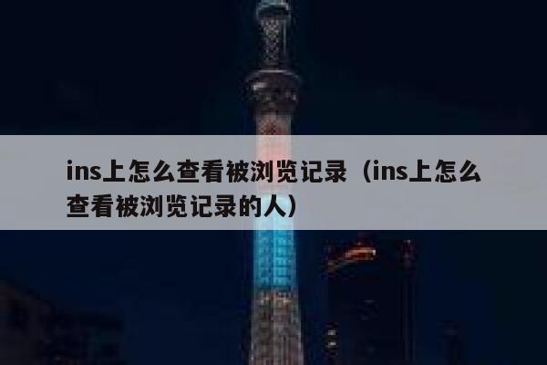 ins上怎么查看被浏览记录（ins上怎么查看被浏览记录的人） 第1张