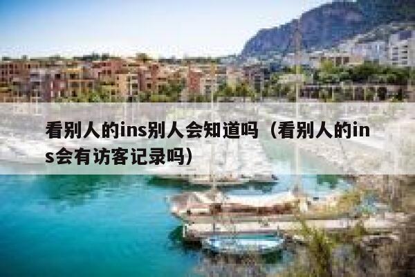 看别人的ins别人会知道吗（看别人的ins会有访客记录吗） 第1张