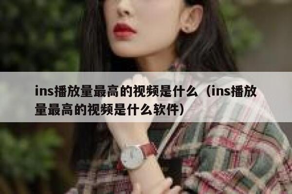 ins播放量最高的视频是什么（ins播放量最高的视频是什么软件） 第1张