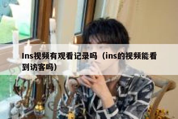 Ins视频有观看记录吗（ins的视频能看到访客吗） 第1张