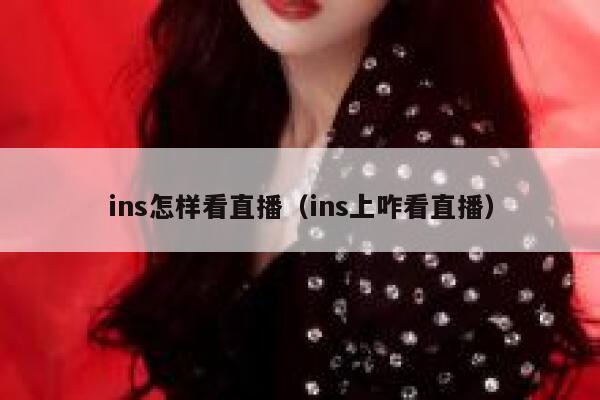 ins怎样看直播（ins上咋看直播） 第1张