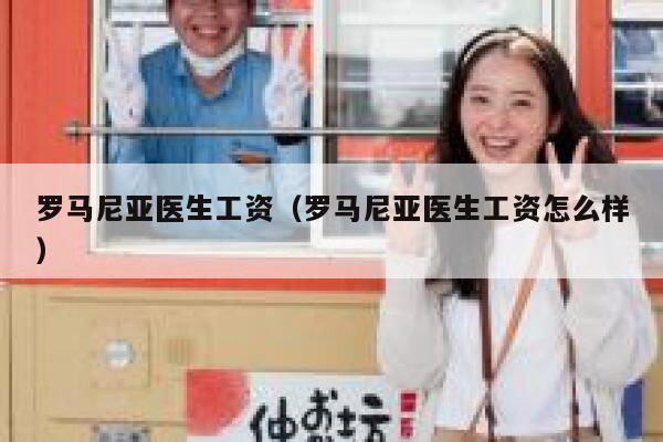 罗马尼亚医生工资（罗马尼亚医生工资怎么样） 第1张