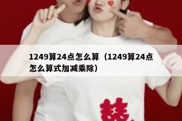 1249算24点怎么算（1249算24点怎么算式加减乘除） 第1张