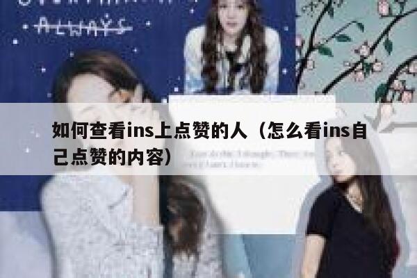 如何查看ins上点赞的人（怎么看ins自己点赞的内容） 第1张