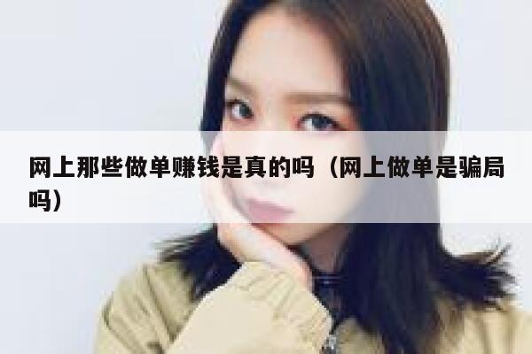 网上那些做单赚钱是真的吗（网上做单是骗局吗） 第1张