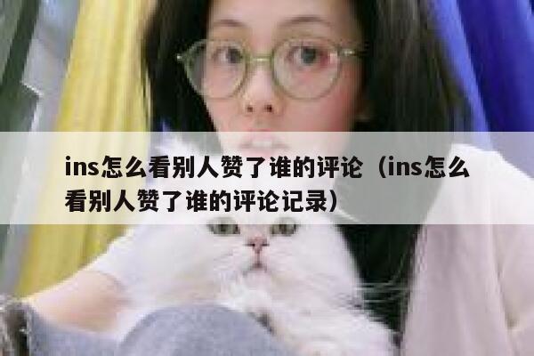 ins怎么看别人赞了谁的评论（ins怎么看别人赞了谁的评论记录） 第1张