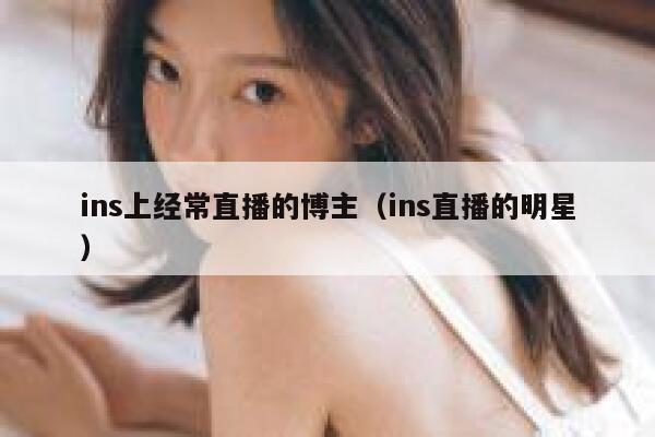 ins上经常直播的博主（ins直播的明星） 第1张
