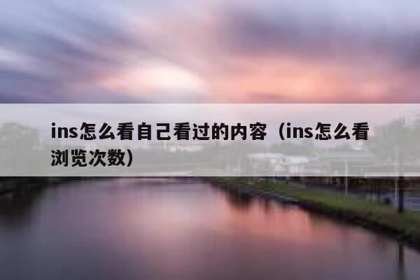 ins怎么看自己看过的内容（ins怎么看浏览次数） 第1张