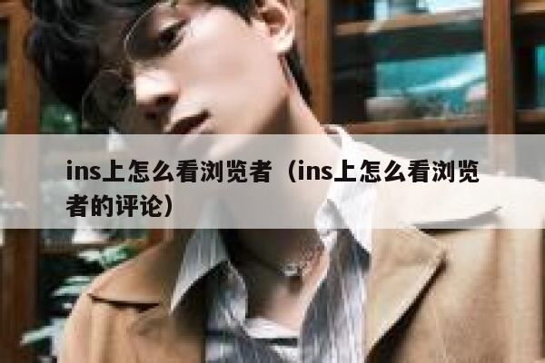 ins上怎么看浏览者(ins上怎么看浏览者的评论) 第1张 ins上怎么看浏览者(ins上怎么看浏览者的评论) 第1张