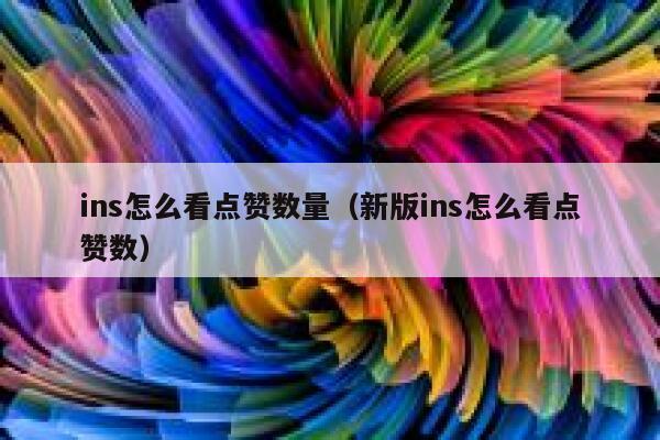 ins怎么看点赞数量（新版ins怎么看点赞数） 第1张