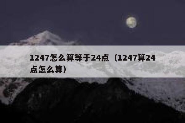 1247怎么算等于24点（1247算24点怎么算） 第1张