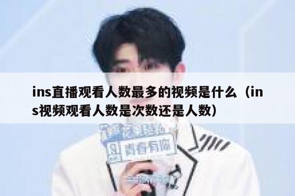 ins直播观看人数最多的视频是什么（ins视频观看人数是次数还是人数） 第1张