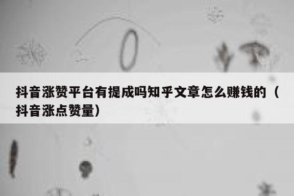 抖音涨赞平台有提成吗知乎文章怎么赚钱的（抖音涨点赞量） 第1张