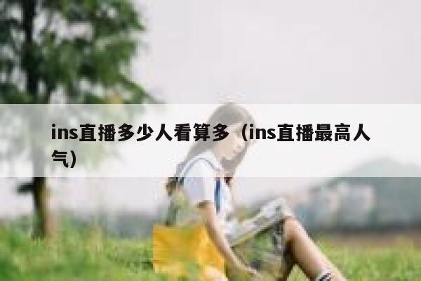 ins直播多少人看算多（ins直播最高人气） 第1张