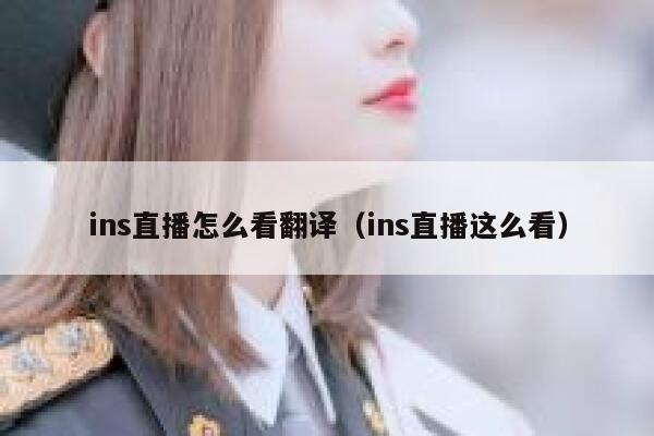 ins直播怎么看翻译（ins直播这么看） 第1张