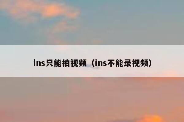 ins只能拍视频（ins不能录视频） 第1张