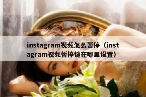 instagram视频怎么暂停（instagram视频暂停键在哪里设置） 第1张