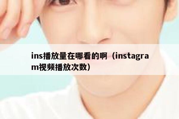 ins播放量在哪看的啊（instagram视频播放次数） 第1张