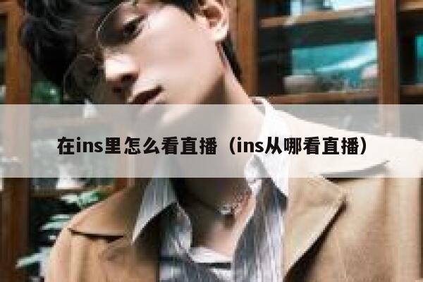 在ins里怎么看直播（ins从哪看直播） 第1张
