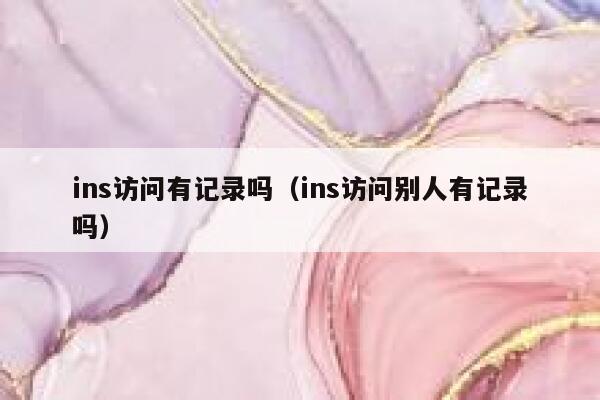 ins访问有记录吗（ins访问别人有记录吗） 第1张