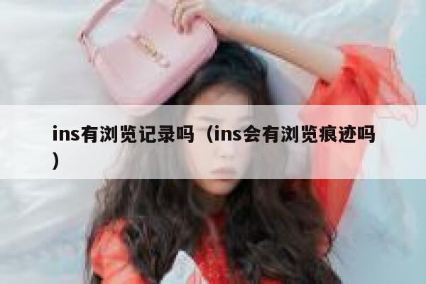 ins有浏览记录吗（ins会有浏览痕迹吗） 第1张