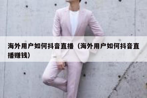 海外用户如何抖音直播（海外用户如何抖音直播赚钱） 第1张