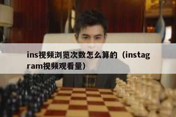 ins视频浏览次数怎么算的（instagram视频观看量） 第1张