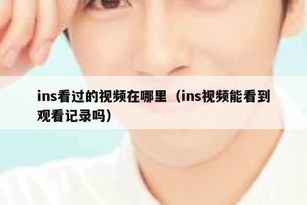 ins看过的视频在哪里（ins视频能看到观看记录吗） 第1张