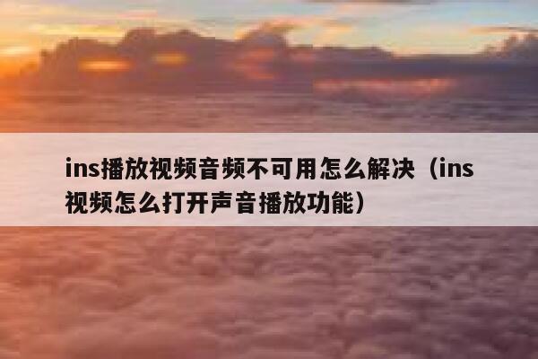 ins播放视频音频不可用怎么解决(ins视频怎么打开声音播放功能) 第1张 ins播放视频音频不可用怎么解决(ins视频怎么打开声音播放功能) 第1张