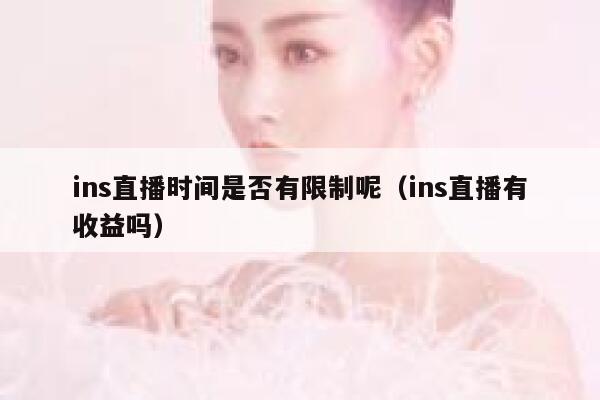 ins直播时间是否有限制呢（ins直播有收益吗） 第1张
