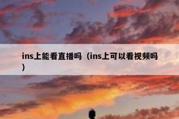 ins上能看直播吗（ins上可以看视频吗） 第1张