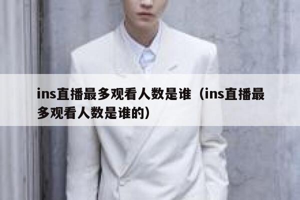ins直播最多观看人数是谁（ins直播最多观看人数是谁的） 第1张