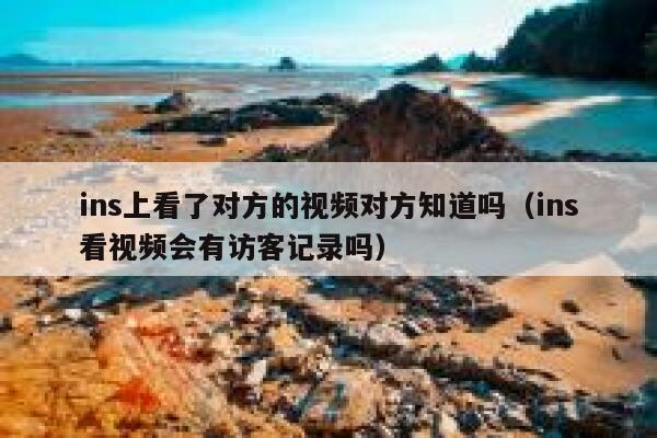 ins上看了对方的视频对方知道吗（ins看视频会有访客记录吗） 第1张