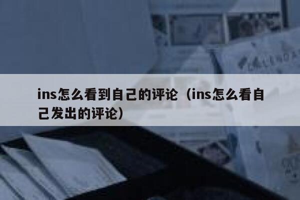 ins怎么看到自己的评论（ins怎么看自己发出的评论） 第1张