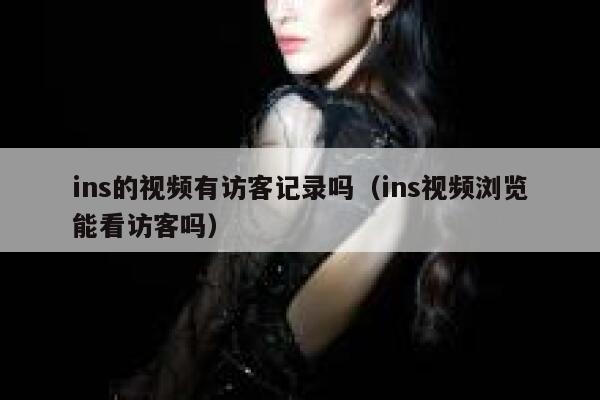 ins的视频有访客记录吗（ins视频浏览能看访客吗） 第1张