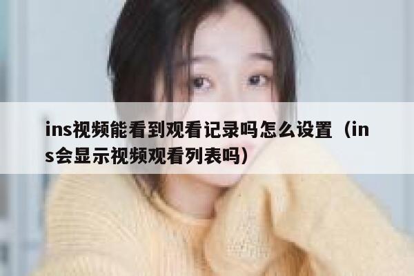 ins视频能看到观看记录吗怎么设置（ins会显示视频观看列表吗） 第1张