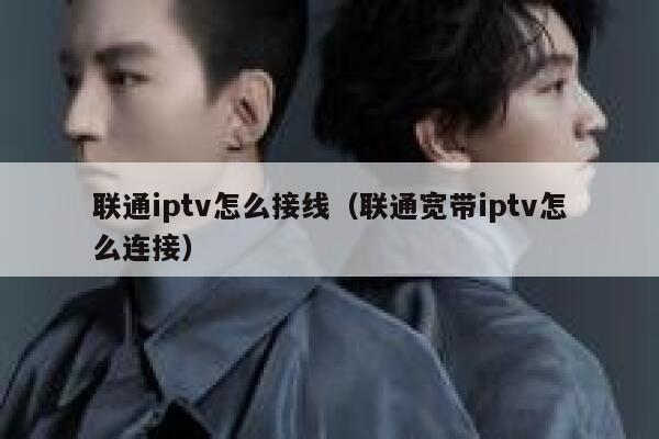 联通iptv怎么接线（联通宽带iptv怎么连接） 第1张