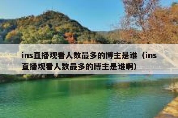 ins直播观看人数最多的博主是谁（ins直播观看人数最多的博主是谁啊） 第1张